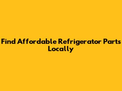 Find Affordable Refrigerator Parts Locally