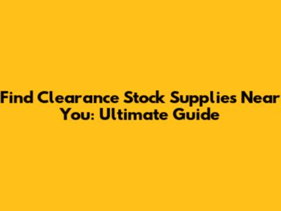 Find Clearance Stock Supplies Near You: Ultimate Guide