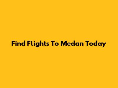 Find Flights To Medan Today