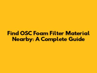 Find OSC Foam Filter Material Nearby: A Complete Guide