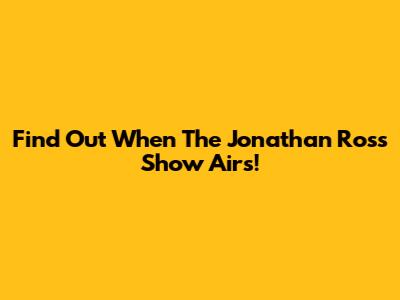 Find Out When The Jonathan Ross Show Airs!
