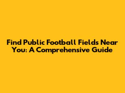 Find Public Football Fields Near You: A Comprehensive Guide