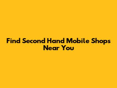 Find Second Hand Mobile Shops Near You
