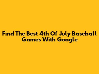Find The Best 4th Of July Baseball Games With Google