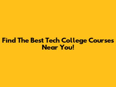 Find The Best Tech College Courses Near You!