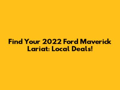 Find Your 2022 Ford Maverick Lariat: Local Deals!