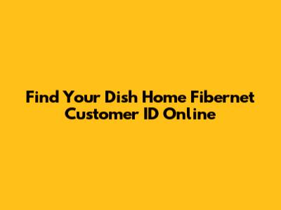 Find Your Dish Home Fibernet Customer ID Online