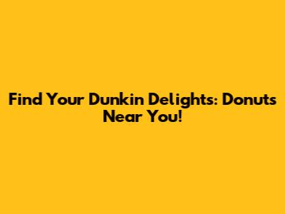 Find Your Dunkin' Delights: Donuts Near You!