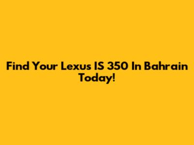 Find Your Lexus IS 350 In Bahrain Today!