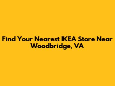 Find Your Nearest IKEA Store Near Woodbridge, VA