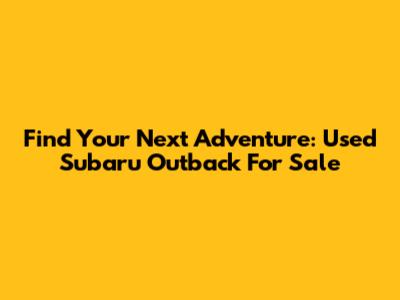 Find Your Next Adventure: Used Subaru Outback For Sale
