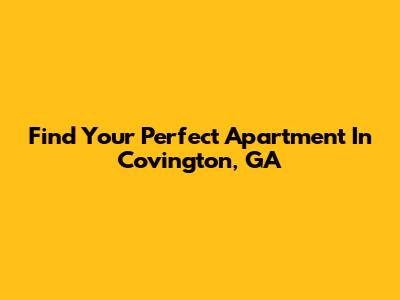 Find Your Perfect Apartment In Covington, GA