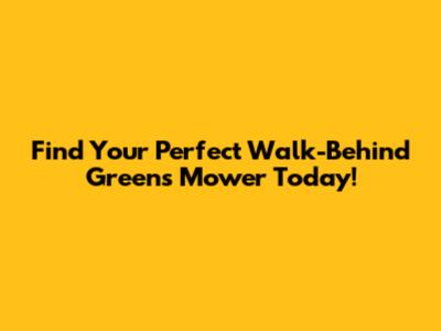 Find Your Perfect Walk-Behind Greens Mower Today!