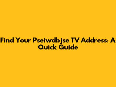 Find Your Pseiwdbjse TV Address: A Quick Guide