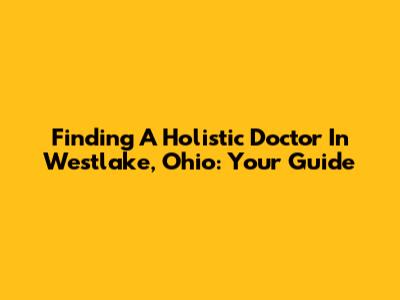 Finding A Holistic Doctor In Westlake, Ohio: Your Guide