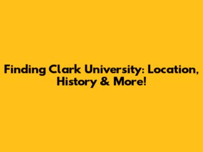 Finding Clark University: Location, History & More!