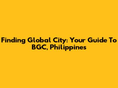 Finding Global City: Your Guide To BGC, Philippines