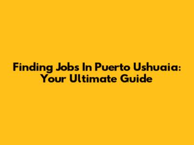 Finding Jobs In Puerto Ushuaia: Your Ultimate Guide