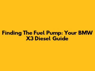 Finding The Fuel Pump: Your BMW X3 Diesel Guide