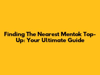 Finding The Nearest Mentok Top-Up: Your Ultimate Guide