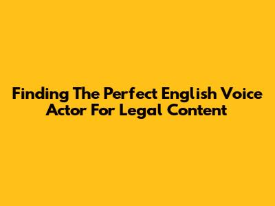 Finding The Perfect English Voice Actor For Legal Content