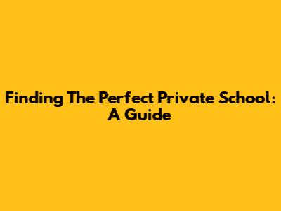 Finding The Perfect Private School: A Guide