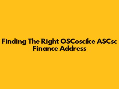 Finding The Right OSCoscike ASCsc Finance Address
