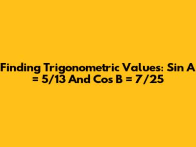 Finding Trigonometric Values: Sin A = 5/13 And Cos B = 7/25