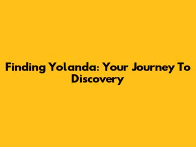 Finding Yolanda: Your Journey To Discovery