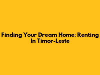 Finding Your Dream Home: Renting In Timor-Leste