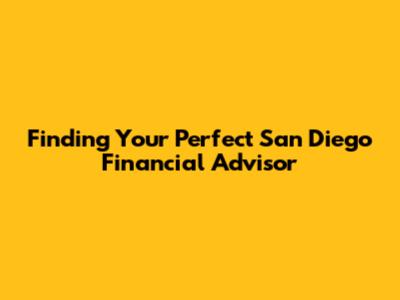 Finding Your Perfect San Diego Financial Advisor