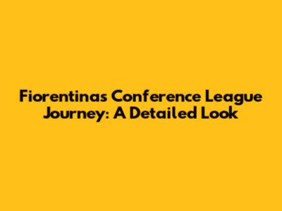 Fiorentina's Conference League Journey: A Detailed Look