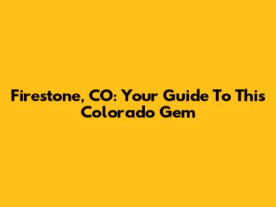 Firestone, CO: Your Guide To This Colorado Gem