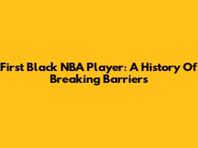 First Black NBA Player: A History Of Breaking Barriers