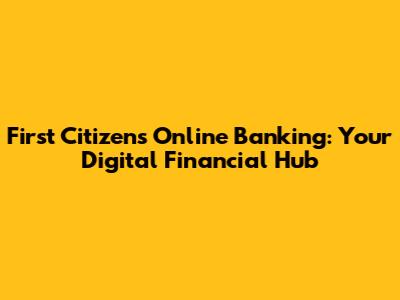 First Citizens Online Banking: Your Digital Financial Hub