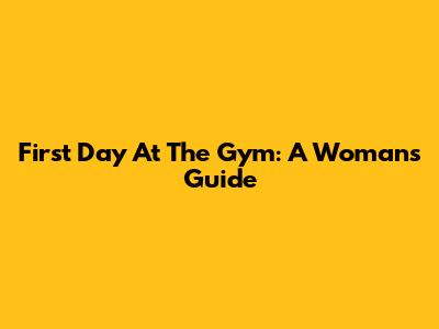 First Day At The Gym: A Woman's Guide