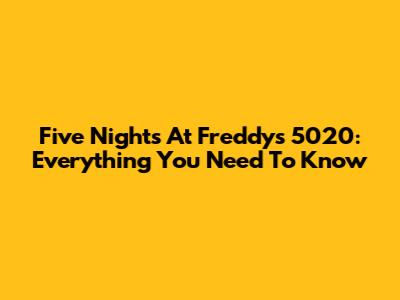 Five Nights At Freddy's 5020: Everything You Need To Know
