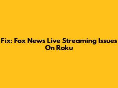 Fix: Fox News Live Streaming Issues On Roku