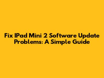 Fix IPad Mini 2 Software Update Problems: A Simple Guide