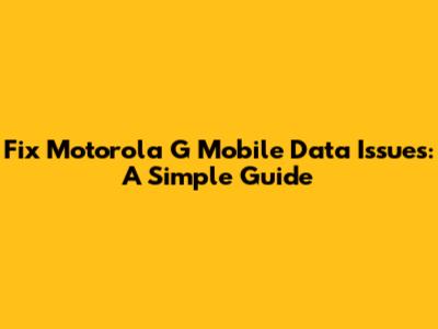 Fix Motorola G Mobile Data Issues: A Simple Guide