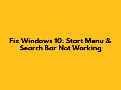 Fix Windows 10: Start Menu & Search Bar Not Working