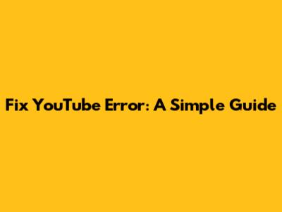 Fix YouTube Error: A Simple Guide