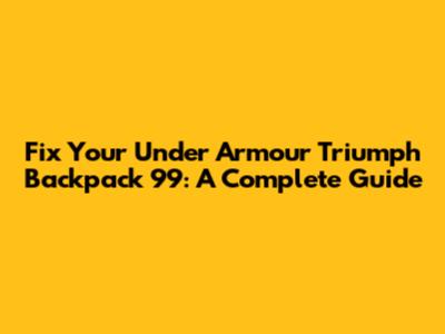 Fix Your Under Armour Triumph Backpack 99: A Complete Guide