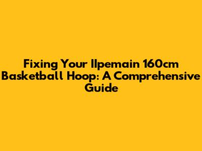 Fixing Your IIpemain 160cm Basketball Hoop: A Comprehensive Guide