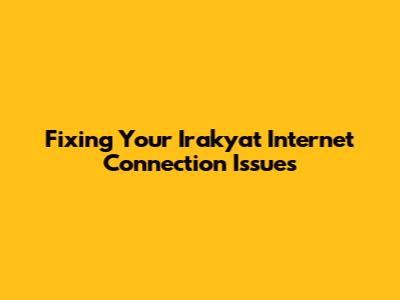 Fixing Your Irakyat Internet Connection Issues