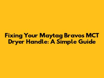 Fixing Your Maytag Bravos MCT Dryer Handle: A Simple Guide