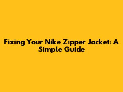 Fixing Your Nike Zipper Jacket: A Simple Guide