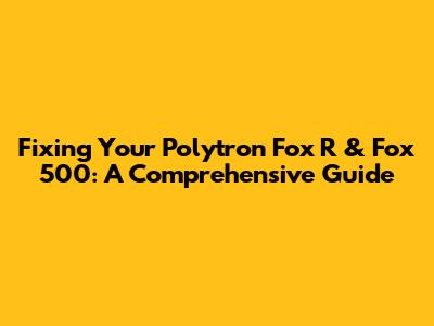 Fixing Your Polytron Fox R & Fox 500: A Comprehensive Guide