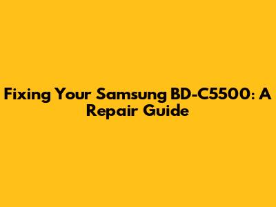 Fixing Your Samsung BD-C5500: A Repair Guide