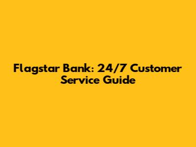 Flagstar Bank: 24/7 Customer Service Guide